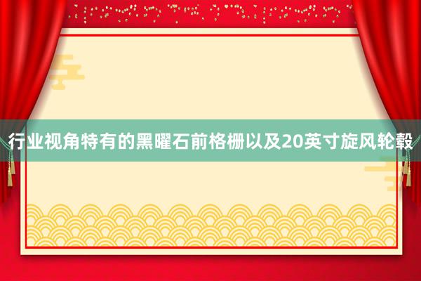 行业视角特有的黑曜石前格栅以及20英寸旋风轮毂