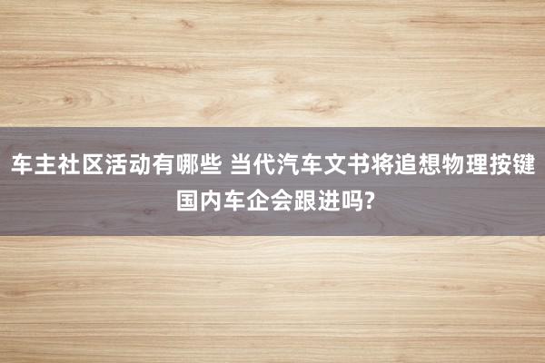 车主社区活动有哪些 当代汽车文书将追想物理按键 国内车企会跟进吗?