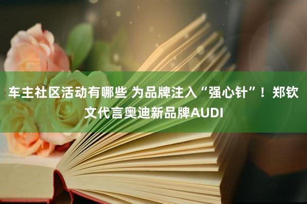 车主社区活动有哪些 为品牌注入“强心针”！郑钦文代言奥迪新品牌AUDI