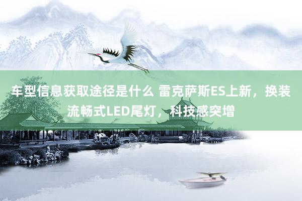 车型信息获取途径是什么 雷克萨斯ES上新，换装流畅式LED尾灯，科技感突增