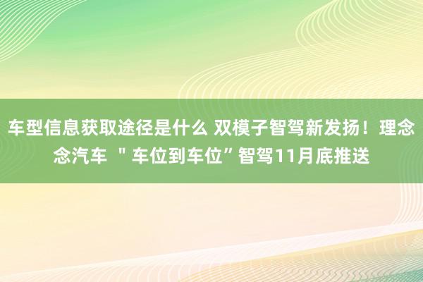 车型信息获取途径是什么 双模子智驾新发扬！理念念汽车 ＂车位到车位”智驾11月底推送