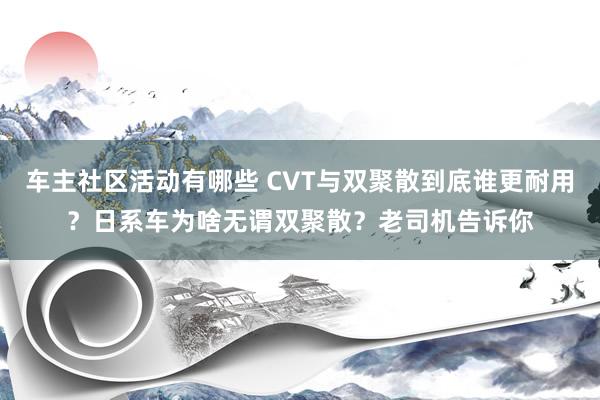 车主社区活动有哪些 CVT与双聚散到底谁更耐用？日系车为啥无谓双聚散？老司机告诉你