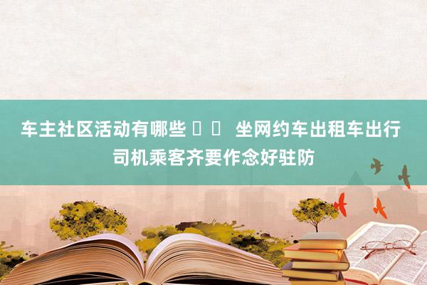 车主社区活动有哪些 		 坐网约车出租车出行 司机乘客齐要作念好驻防