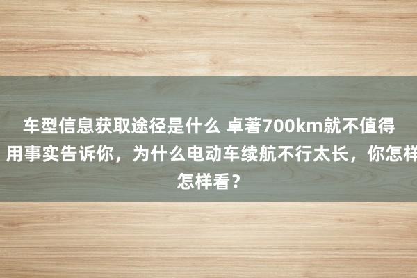 车型信息获取途径是什么 卓著700km就不值得买！用事实告诉你，为什么电动车续航不行太长，你怎样看？