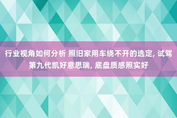 行业视角如何分析 照旧家用车绕不开的选定, 试驾第九代凯好意思瑞, 底盘质感照实好