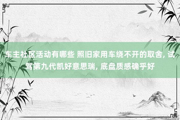 车主社区活动有哪些 照旧家用车绕不开的取舍, 试驾第九代凯好意思瑞, 底盘质感确乎好