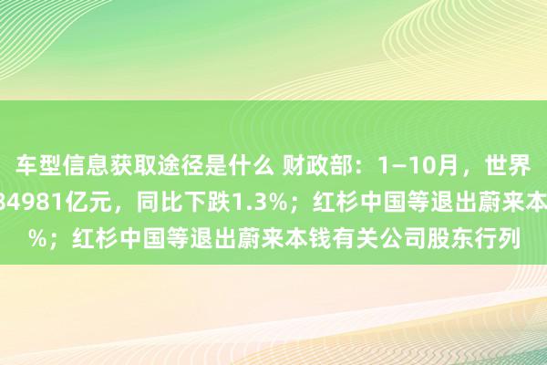 车型信息获取途径是什么 财政部：1—10月，世界一般寰球预算收入184981亿元，同比下跌1.3%；红杉中国等退出蔚来本钱有关公司股东行列