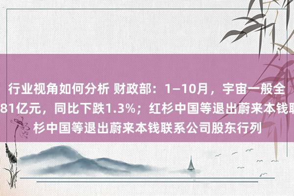 行业视角如何分析 财政部：1—10月，宇宙一般全球预算收入184981亿元，同比下跌1.3%；红杉中国等退出蔚来本钱联系公司股东行列