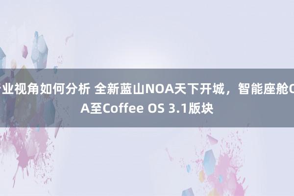 行业视角如何分析 全新蓝山NOA天下开城，智能座舱OTA至Coffee OS 3.1版块