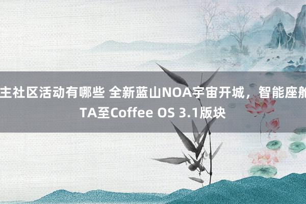 车主社区活动有哪些 全新蓝山NOA宇宙开城，智能座舱OTA至Coffee OS 3.1版块