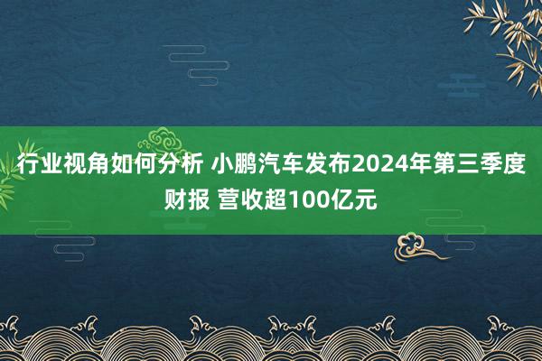 行业视角如何分析 小鹏汽车发布2024年第三季度财报 营收超100亿元