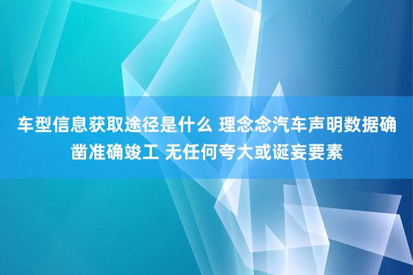 车型信息获取途径是什么 理念念汽车声明数据确凿准确竣工 无任何夸大或诞妄要素